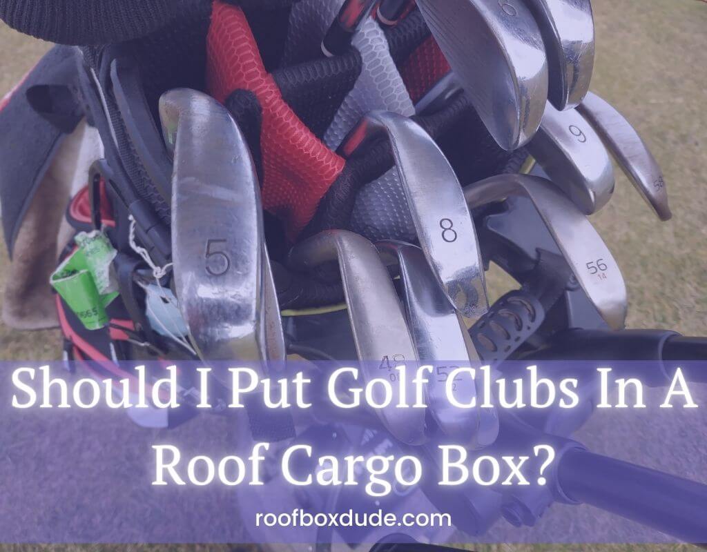 Should I Put Golf Clubs In A Roof Cargo Box