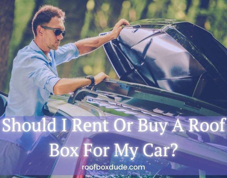 Should I Rent Or Buy A Roof Box For My Car?: Pros And Cons In 2021