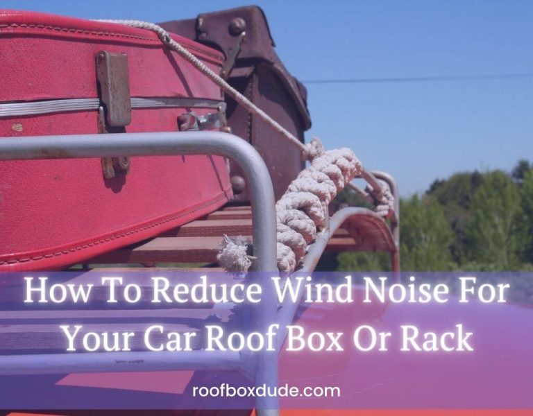 How To Reduce Wind Noise For Your Car Roof Box Or Rack
