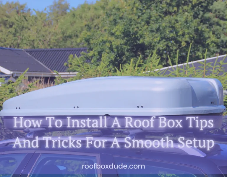 How To Install A Roof Box Tips And Tricks For A Smooth Setup